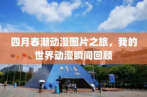 四月春潮动漫图片之旅，我的世界动漫瞬间回顾