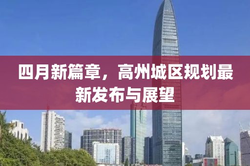 四月新篇章，高州城区规划最新发布与展望