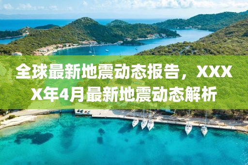 全球最新地震动态报告，XXXX年4月最新地震动态解析