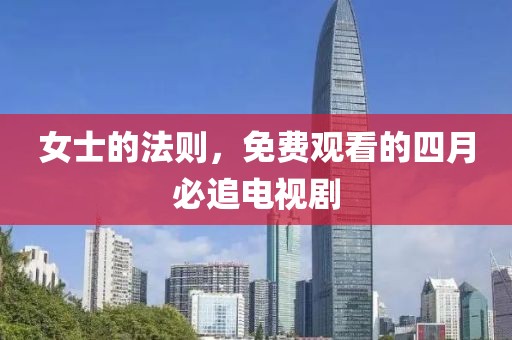 女士的法则，免费观看的四月必追电视剧