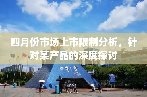四月份市场上市限制分析，针对某产品的深度探讨
