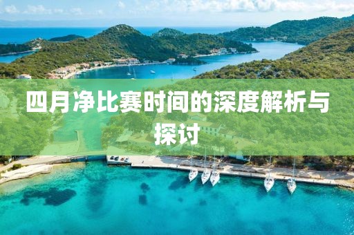 四月净比赛时间的深度解析与探讨
