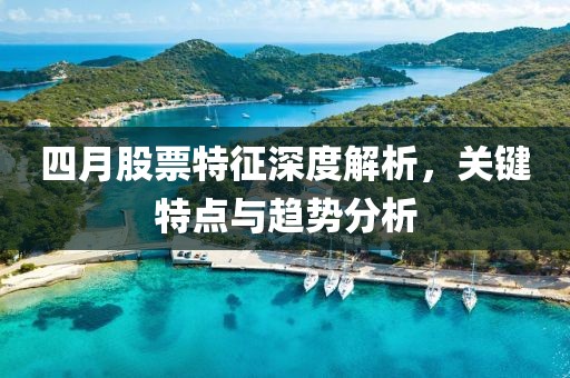 四月股票特征深度解析，关键特点与趋势分析
