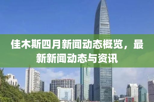 佳木斯四月新闻动态概览，最新新闻动态与资讯