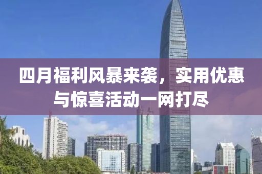 四月福利风暴来袭，实用优惠与惊喜活动一网打尽
