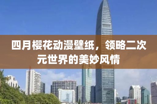 四月樱花动漫壁纸，领略二次元世界的美妙风情