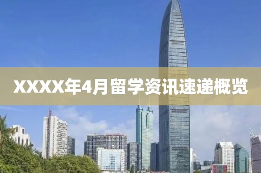 XXXX年4月留学资讯速递概览