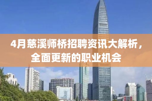 4月慈溪师桥招聘资讯大解析，全面更新的职业机会