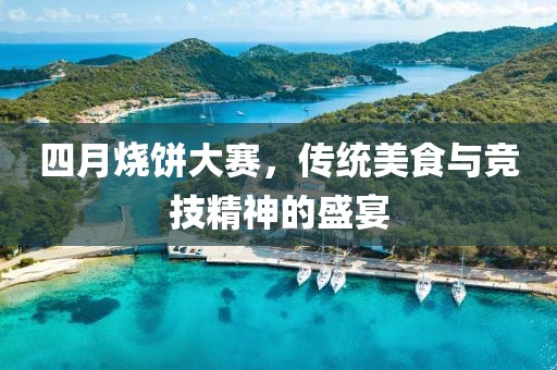 四月烧饼大赛，传统美食与竞技精神的盛宴