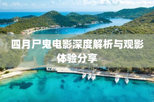 四月尸鬼电影深度解析与观影体验分享