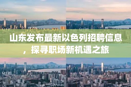 山东发布最新以色列招聘信息，探寻职场新机遇之旅
