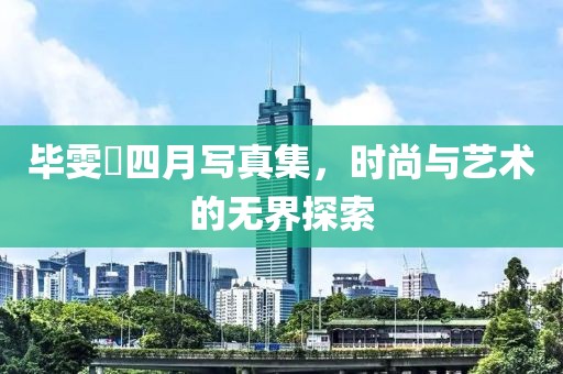 毕雯珺四月写真集，时尚与艺术的无界探索
