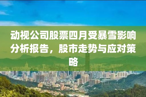 动视公司股票四月受暴雪影响分析报告，股市走势与应对策略
