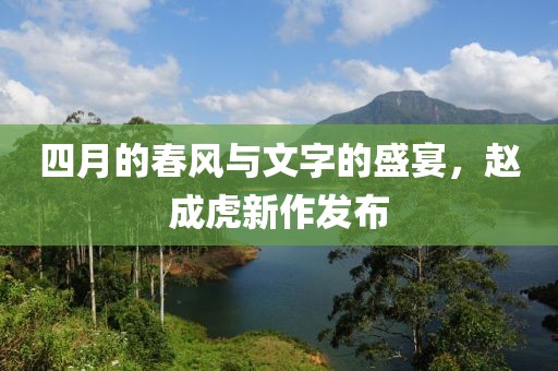 四月的春风与文字的盛宴，赵成虎新作发布