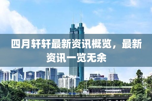 四月轩轩最新资讯概览，最新资讯一览无余