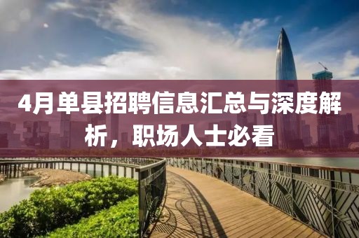 4月单县招聘信息汇总与深度解析，职场人士必看