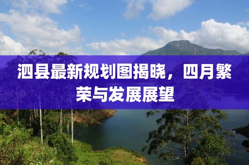 泗县最新规划图揭晓，四月繁荣与发展展望