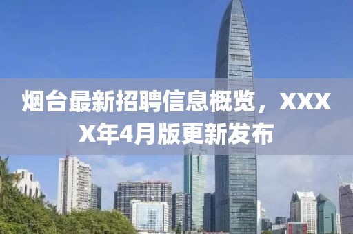 烟台最新招聘信息概览，XXXX年4月版更新发布