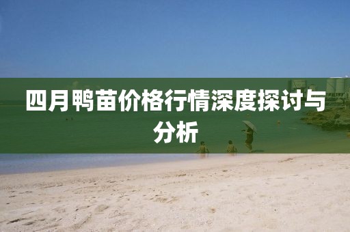 四月鸭苗价格行情深度探讨与分析