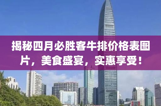 揭秘四月必胜客牛排价格表图片，美食盛宴，实惠享受！