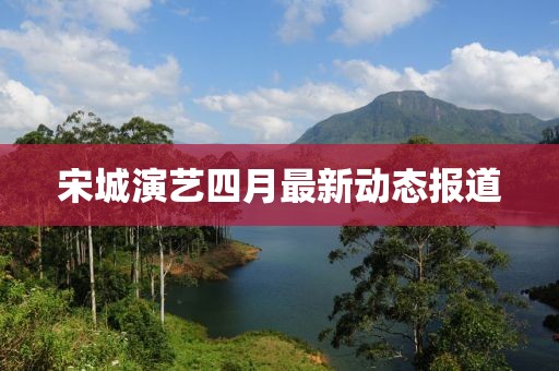 宋城演艺四月最新动态报道