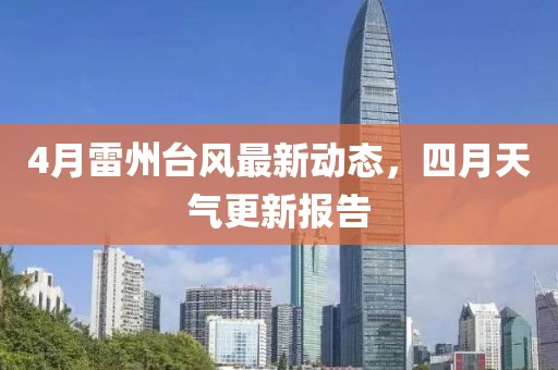 4月雷州台风最新动态，四月天气更新报告