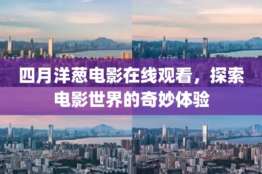 四月洋葱电影在线观看，探索电影世界的奇妙体验