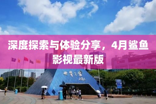 深度探索与体验分享，4月鲨鱼影视最新版