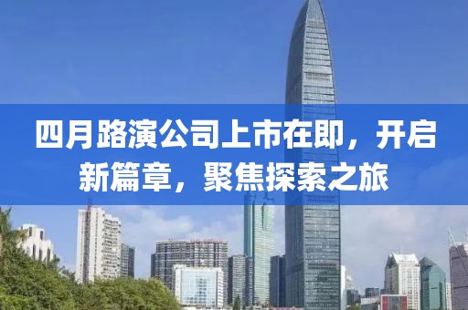 四月路演公司上市在即，开启新篇章，聚焦探索之旅