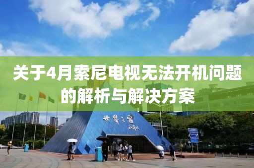 关于4月索尼电视无法开机问题的解析与解决方案