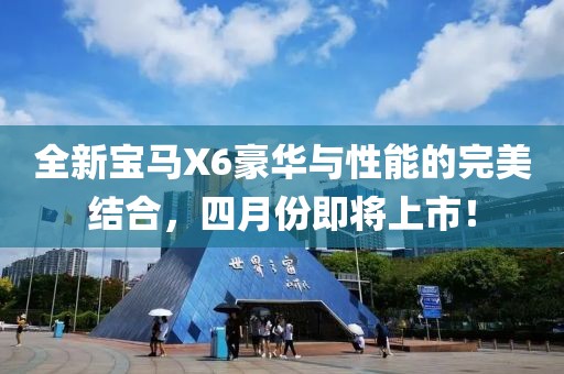 全新宝马X6豪华与性能的完美结合，四月份即将上市！
