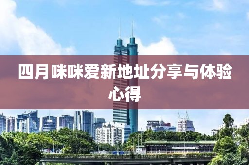 四月咪咪爱新地址分享与体验心得
