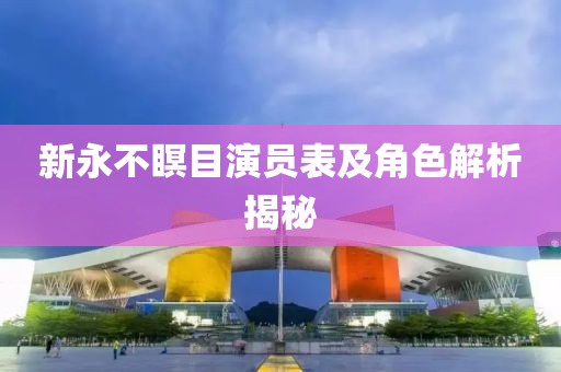 新永不瞑目演员表及角色解析揭秘