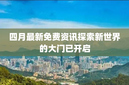 四月最新免费资讯探索新世界的大门已开启