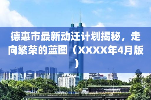 德惠市最新动迁计划揭秘，走向繁荣的蓝图（XXXX年4月版）