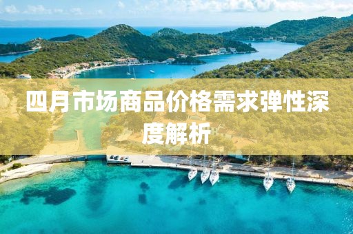 四月市场商品价格需求弹性深度解析