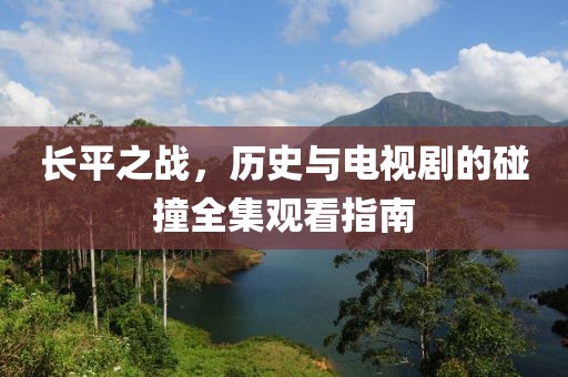 长平之战，历史与电视剧的碰撞全集观看指南