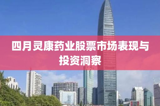 四月灵康药业股票市场表现与投资洞察