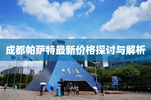 成都帕萨特最新价格探讨与解析