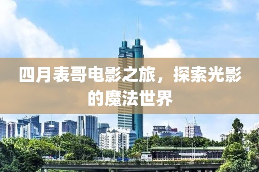 四月表哥电影之旅，探索光影的魔法世界