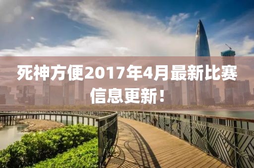 死神方便2017年4月最新比赛信息更新！