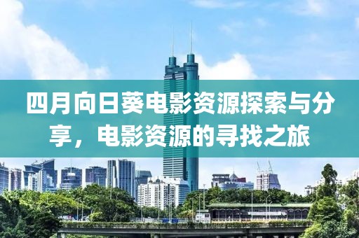 四月向日葵电影资源探索与分享，电影资源的寻找之旅