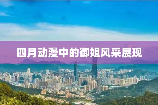 四月动漫中的御姐风采展现