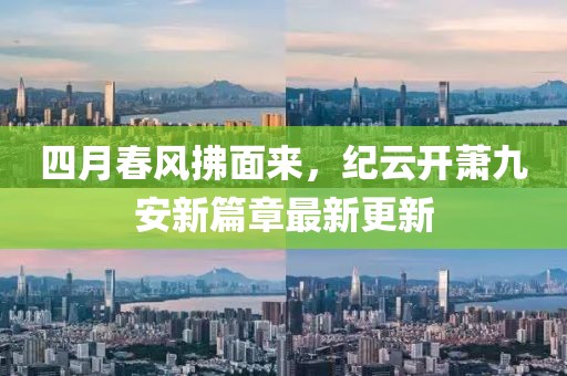 四月春风拂面来，纪云开萧九安新篇章最新更新