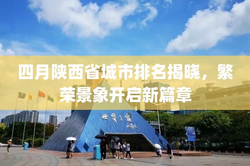 四月陕西省城市排名揭晓，繁荣景象开启新篇章