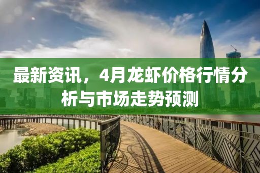 最新资讯，4月龙虾价格行情分析与市场走势预测