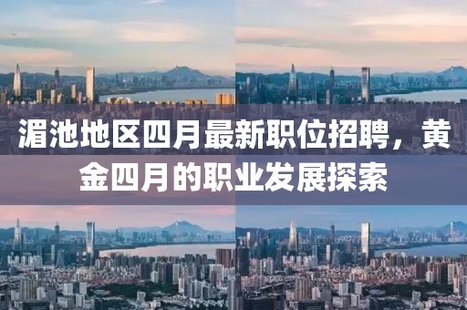 湄池地区四月最新职位招聘，黄金四月的职业发展探索
