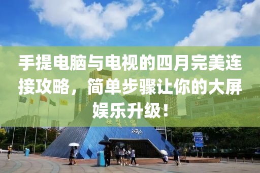 手提电脑与电视的四月完美连接攻略，简单步骤让你的大屏娱乐升级！