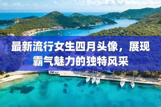 最新流行女生四月头像，展现霸气魅力的独特风采