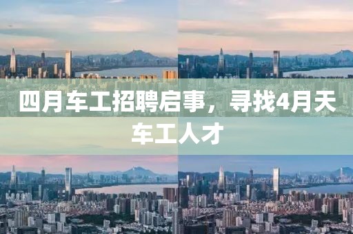 四月车工招聘启事，寻找4月天车工人才